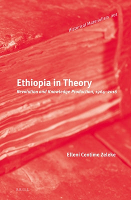 Ethiopia in Theory: Revolution and Knowledge Production, 1964-2016 by Zeleke, Elleni Centime