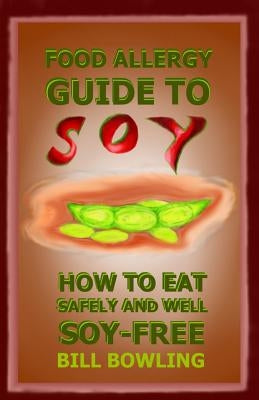 Food Allergy Guide to Soy: How to Eat Safely and Well Soy Free by Bowling, Bill