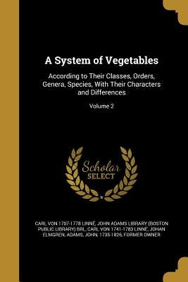 A System of Vegetables: According to Their Classes, Orders, Genera, Species, With Their Characters and Differences; Volume 2 by Linné, Carl Von 1707-1778
