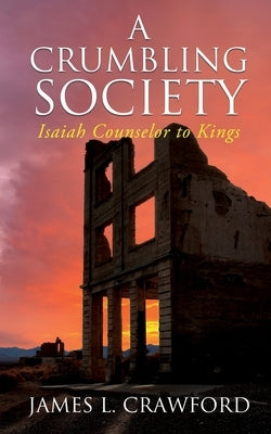 A Crumbling Society: Isaiah, Counselor To Kings by Crawford, James L.
