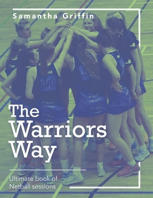 The Warriors Way: Ultimate Book of Netball Sessions by Griffin, Samantha