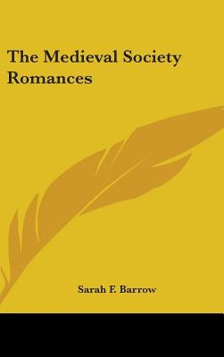 The Medieval Society Romances by Barrow, Sarah F.