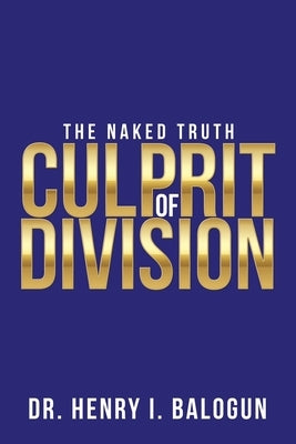 Culprit of Division: The Naked Truth by Balogun, Henry I.