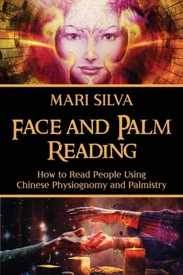 Face and Palm Reading: How to Read People Using Chinese Physiognomy and Palmistry by Silva, Mari