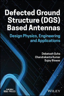 Defected Ground Structure (Dgs) Based Antennas: Design Physics, Engineering, and Applications by Guha, Debatosh