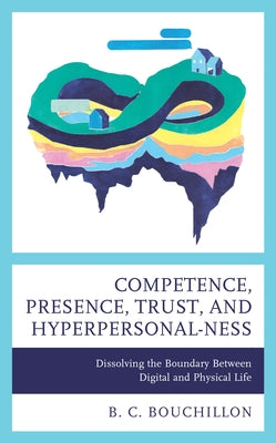 Competence, Presence, Trust, and Hyperpersonal-ness: Dissolving the Boundary between Digital and Physical Life by Bouchillon, B. C.
