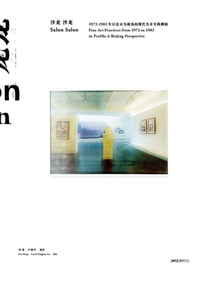 Salon Salon: Fine Art Practices from 1972 to 1982 in Profile - A Beijing Perspective by Ding, Liu