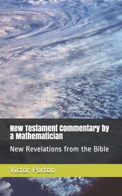 New Testament Commentary by a Mathematician: New Revelations from the Bible by Porton, Victor