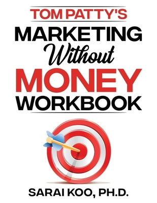 Tom Patty's MARKETING WITHOUT MONEY WORKBOOK by Koo, Sarai