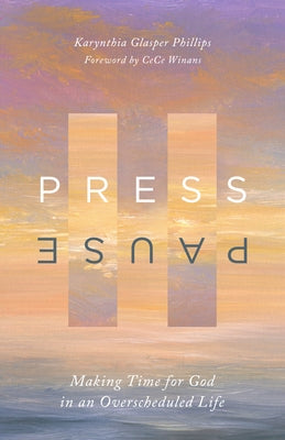 Press Pause: Making Time for God in an Overscheduled Life by Glasper Phillips, Karynthia