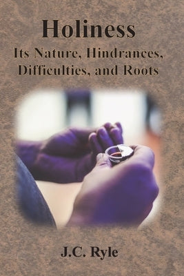 Holiness: Its Nature, Hindrances, Difficulties, and Roots by Ryle, J. C.