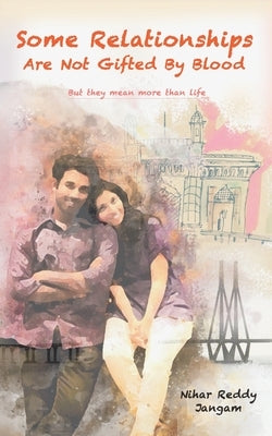 Some Relationships Are Not Gifted by Blood: But They Mean More Than Life by Jangam, Nihar Reddy