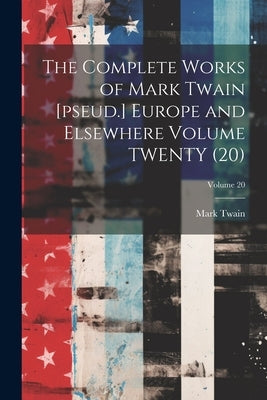 The Complete Works of Mark Twain [pseud.] Europe and Elsewhere Volume TWENTY (20); Volume 20 by Twain, Mark