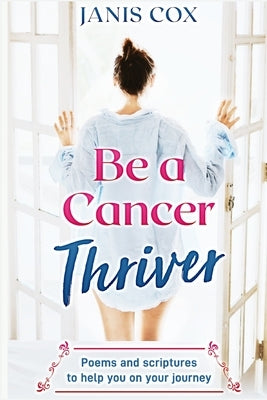 Be a Cancer Thriver: Poems and scriptures to help you on your journey by Cox, Janis