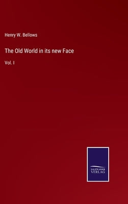 The Old World in its new Face: Vol. I by Bellows, Henry W.