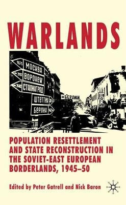 Warlands: Population Resettlement and State Reconstruction in the Soviet-East European Borderlands, 1945-50 by Gatrell, P.