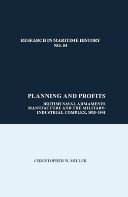 Planning and Profits: British Naval Armaments Manufacture and the Military Industrial Complex, 1918-1941 by Miller, Christopher
