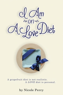 I Am On A Love Diet: A grapefruit diet is not realistic. A love diet is personal. by Perry, Nicole