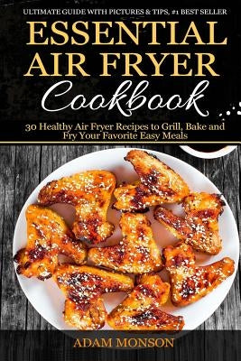 Essential Air Fryer Cookbook: 30 Healthy Air Fryer Recipes to Grill, Bake and Fr by Monson, Adam