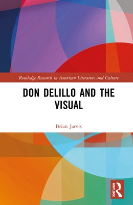 Don Delillo and the Visual by Jarvis, Brian
