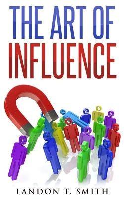 The Art Of Influence by Smith, Landon T.