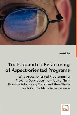 Tool-supported Refactoring of Aspect-oriented Programs - Why Aspect-oriented Programming Prevents Developers from Using Their Favorite Refactoring Too by Wloka, Jan