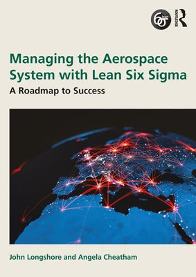 Managing the Aerospace System with Lean Six Sigma: A Roadmap to Success by Longshore, John