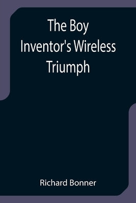 The Boy Inventor's Wireless Triumph by Bonner, Richard