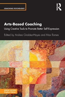 Arts-Based Coaching: Using Creative Tools to Promote Better Self-Expression by Giraldez Hayes, Andrea