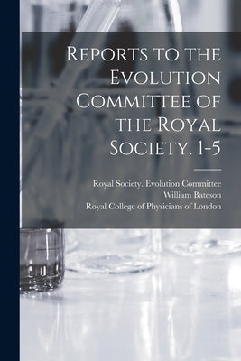 Reports to the Evolution Committee of the Royal Society. 1-5 by Royal Society (Great Britain) Evolut