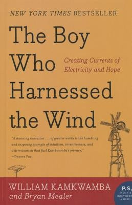 Boy Who Harnessed the Wind: Creating Currents of Electricity and Hope by Kamkwamba, William