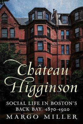 Château Higginson: Social Life in Boston's Back Bay, 1870-1920 by Miller, Margo