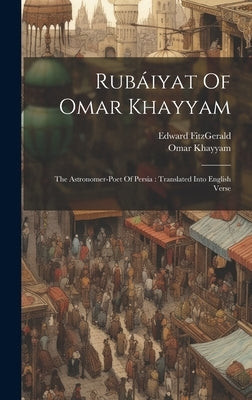 Rubáiyat Of Omar Khayyam: The Astronomer-poet Of Persia: Translated Into English Verse by Khayyam, Omar