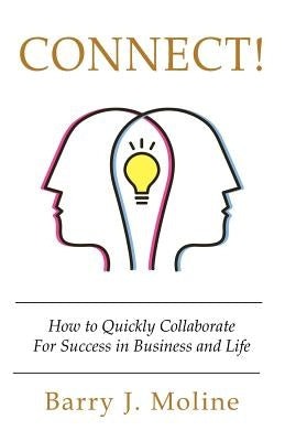 Connect! How to Quickly Collaborate For Success in Business and Life by Moline, Barry J.