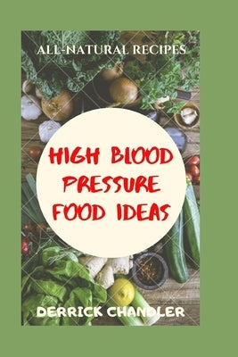 High Blood Pressure Food Ideas: Natural Ways To Lowering Your Blood Pressure by Chandler, Derrick