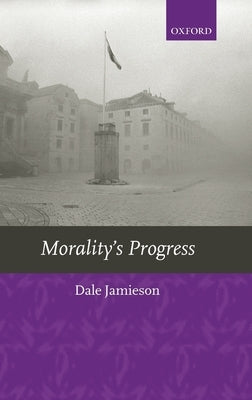 Morality's Progress: Essays on Humans, Other Animals, and the Rest of Nature by Jamieson, Dale
