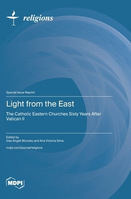 Light from the East: The Catholic Eastern Churches Sixty Years After Vatican II by Murzaku, Ines Angeli