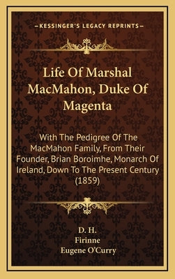 Life Of Marshal MacMahon, Duke Of Magenta: With The Pedigree Of The MacMahon Family, From Their Founder, Brian Boroimhe, Monarch Of Ireland, Down To T by D H