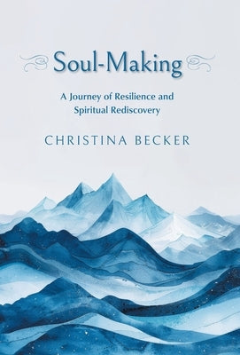 Soul-Making: A Journey of Resilience and Spiritual Rediscovery by Becker, Christina