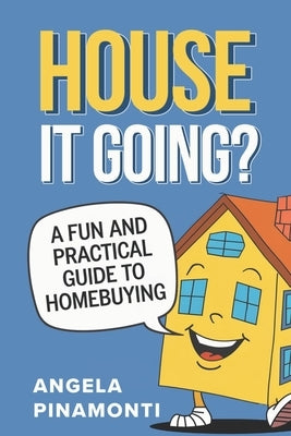 House It Going? A Fun and Practical Guide to Homebuying by Pinamonti, Angela