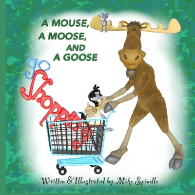 A Mouse, A Moose, and A Goose Go Shopping by Spindle, Mike
