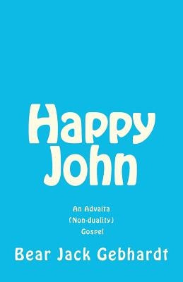 Happy John: An Advaita (Non-duality) Gospel by Gebhardt, Bear Jack