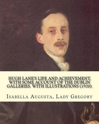 Hugh Lane's life and achievement, with some account of the Dublin galleries. With illustrations (1920). By: Lady Gregory, illustrated By: J. S. Sargen by Sargent, J. S.