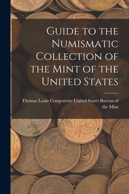 Guide to the Numismatic Collection of the Mint of the United States by States Bureau of the Mint, Thomas Louis