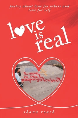 love is real: poetry about self-love, love for others, and love for life by Roark, Shana