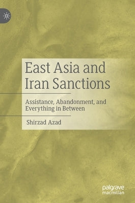 East Asia and Iran Sanctions: Assistance, Abandonment, and Everything in Between by Azad, Shirzad