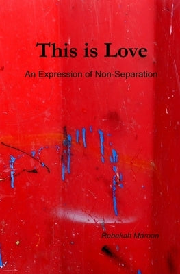 This is Love: An Expression of Non-Separation by Maroon, Rebekah