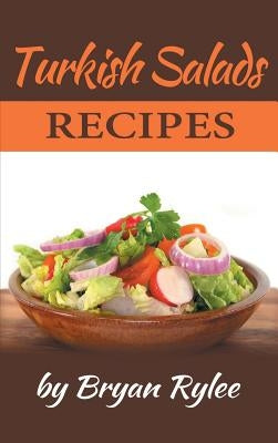 Turkish Salads recipes: the most creative, delicious Turkish Salads With More Than 30 Delicious and Easy Recipes for Healthy Living by Rylee, Bryan