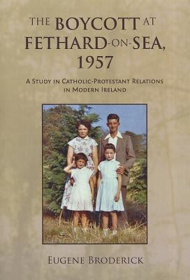 The Boycott at Fethard-On-Sea, 1957: A Study in Catholic-Protestant Relations in Modern Ireland by Broderick, Eugene