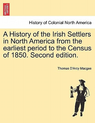 A History of the Irish Settlers in North America from the Earliest Period to the Census of 1850. Second Edition. by Macgee, Thomas D.